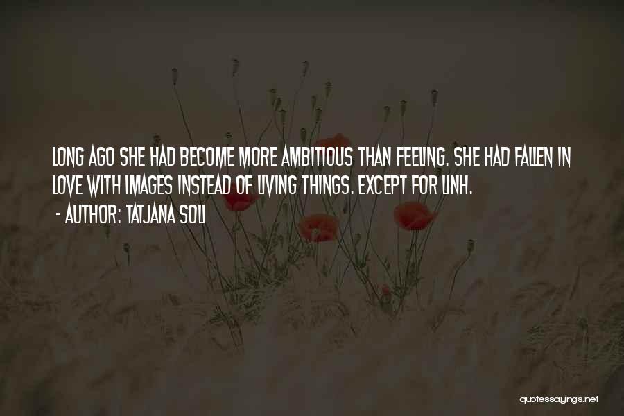 Tatjana Soli Quotes: Long Ago She Had Become More Ambitious Than Feeling. She Had Fallen In Love With Images Instead Of Living Things.