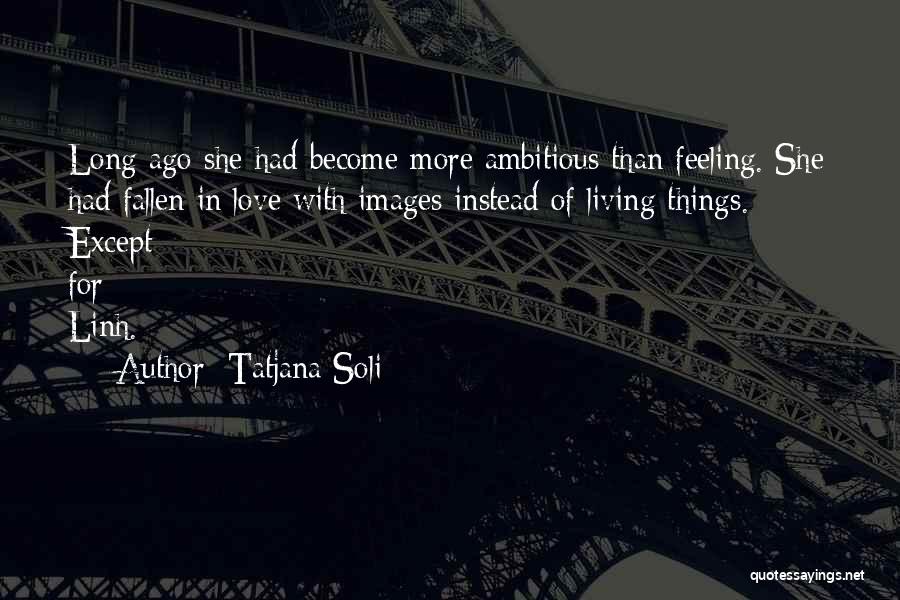 Tatjana Soli Quotes: Long Ago She Had Become More Ambitious Than Feeling. She Had Fallen In Love With Images Instead Of Living Things.