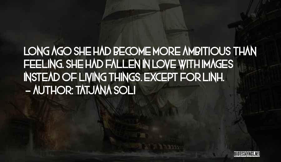Tatjana Soli Quotes: Long Ago She Had Become More Ambitious Than Feeling. She Had Fallen In Love With Images Instead Of Living Things.