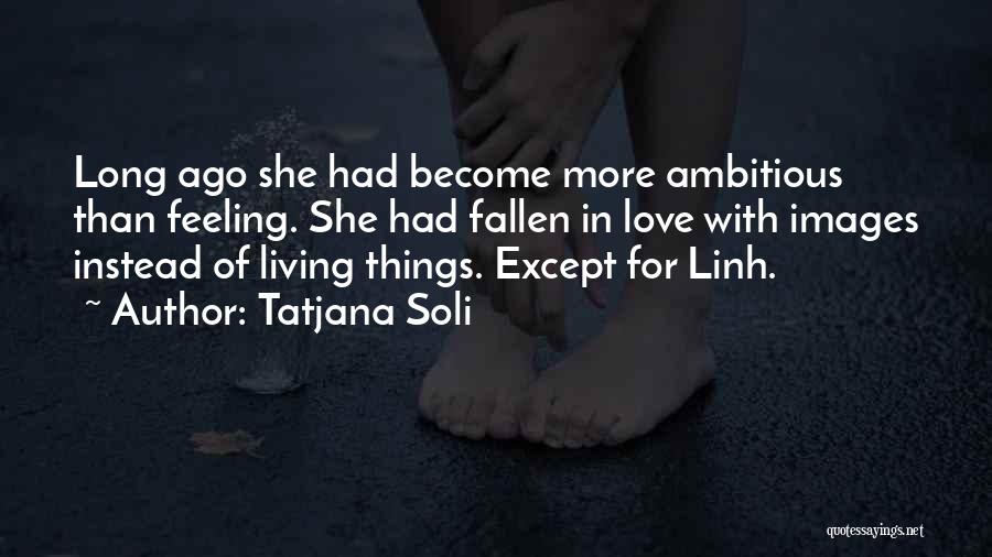 Tatjana Soli Quotes: Long Ago She Had Become More Ambitious Than Feeling. She Had Fallen In Love With Images Instead Of Living Things.