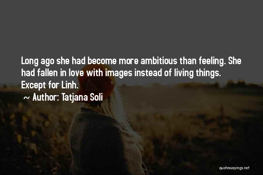 Tatjana Soli Quotes: Long Ago She Had Become More Ambitious Than Feeling. She Had Fallen In Love With Images Instead Of Living Things.