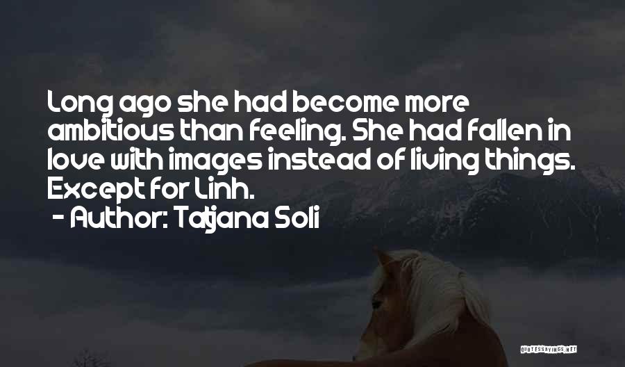 Tatjana Soli Quotes: Long Ago She Had Become More Ambitious Than Feeling. She Had Fallen In Love With Images Instead Of Living Things.