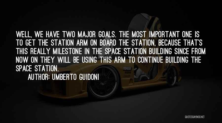 Umberto Guidoni Quotes: Well, We Have Two Major Goals. The Most Important One Is To Get The Station Arm On Board The Station,