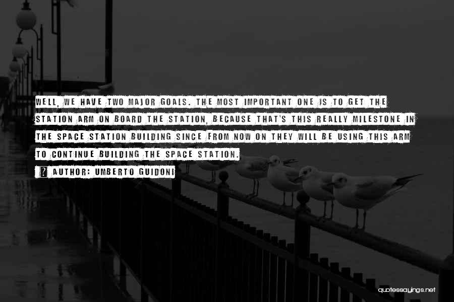 Umberto Guidoni Quotes: Well, We Have Two Major Goals. The Most Important One Is To Get The Station Arm On Board The Station,