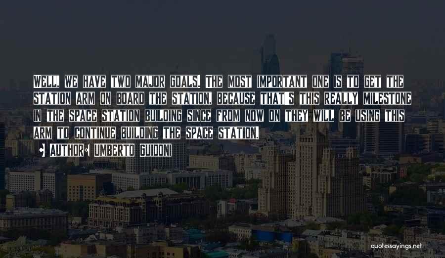Umberto Guidoni Quotes: Well, We Have Two Major Goals. The Most Important One Is To Get The Station Arm On Board The Station,