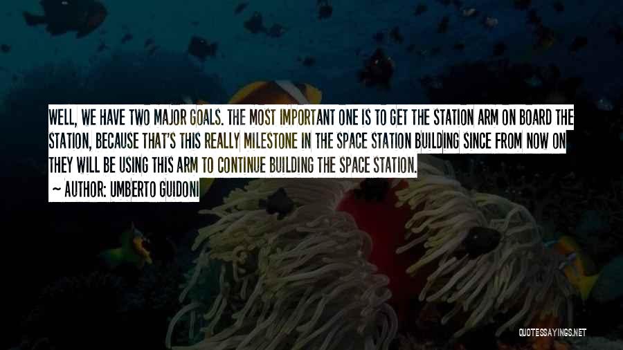 Umberto Guidoni Quotes: Well, We Have Two Major Goals. The Most Important One Is To Get The Station Arm On Board The Station,