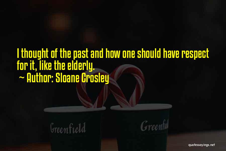 Sloane Crosley Quotes: I Thought Of The Past And How One Should Have Respect For It, Like The Elderly.