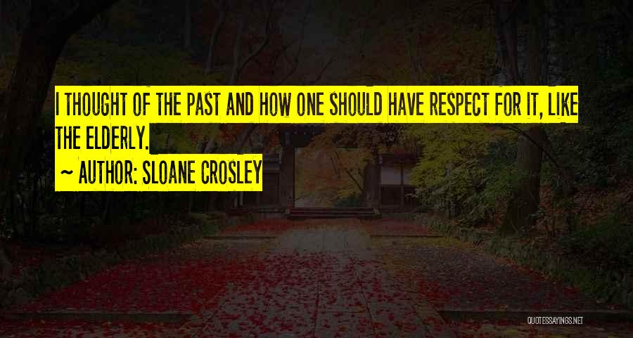 Sloane Crosley Quotes: I Thought Of The Past And How One Should Have Respect For It, Like The Elderly.