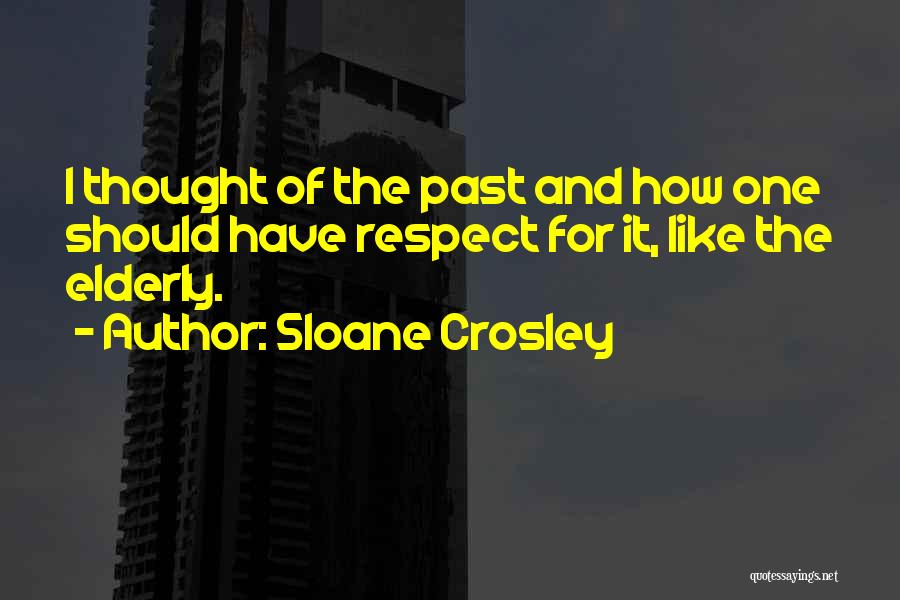 Sloane Crosley Quotes: I Thought Of The Past And How One Should Have Respect For It, Like The Elderly.