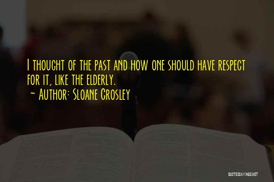 Sloane Crosley Quotes: I Thought Of The Past And How One Should Have Respect For It, Like The Elderly.