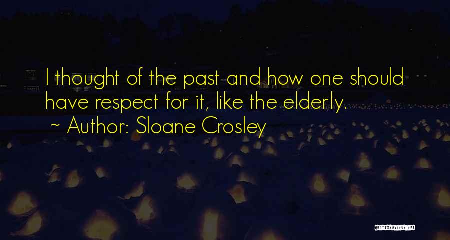 Sloane Crosley Quotes: I Thought Of The Past And How One Should Have Respect For It, Like The Elderly.
