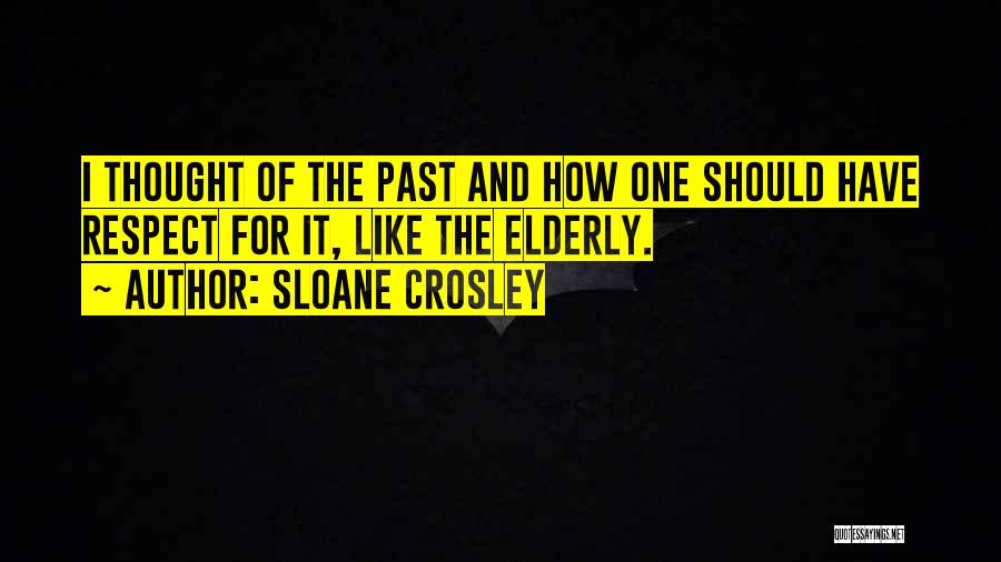 Sloane Crosley Quotes: I Thought Of The Past And How One Should Have Respect For It, Like The Elderly.