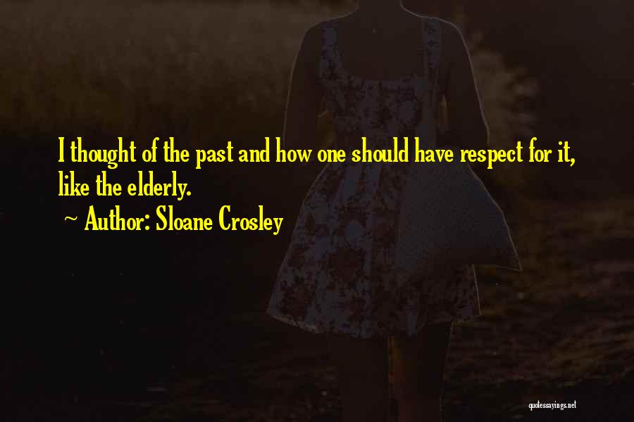 Sloane Crosley Quotes: I Thought Of The Past And How One Should Have Respect For It, Like The Elderly.