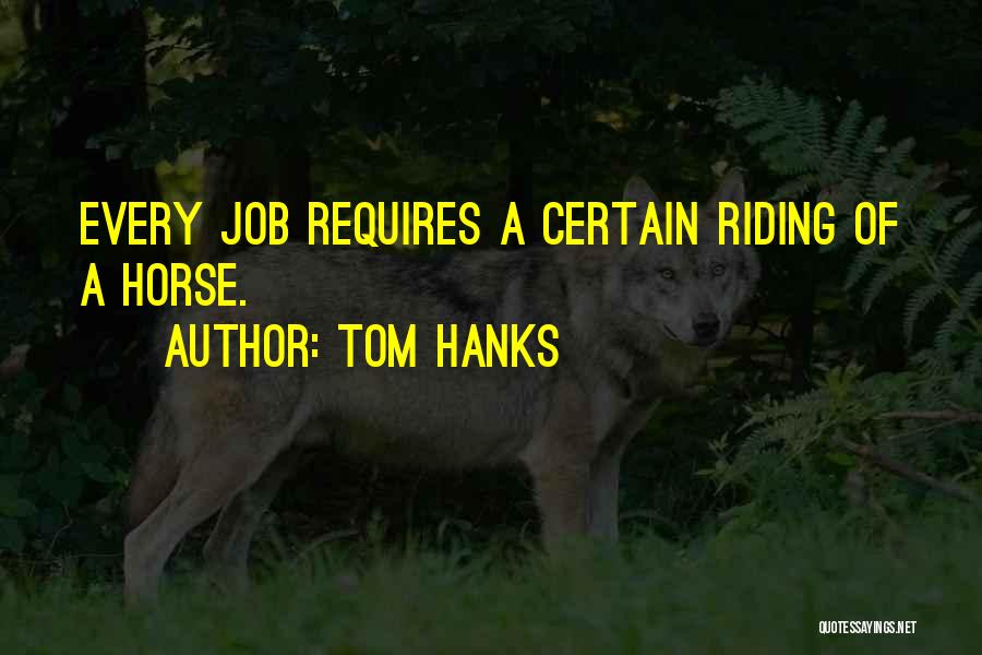 Tom Hanks Quotes: Every Job Requires A Certain Riding Of A Horse.