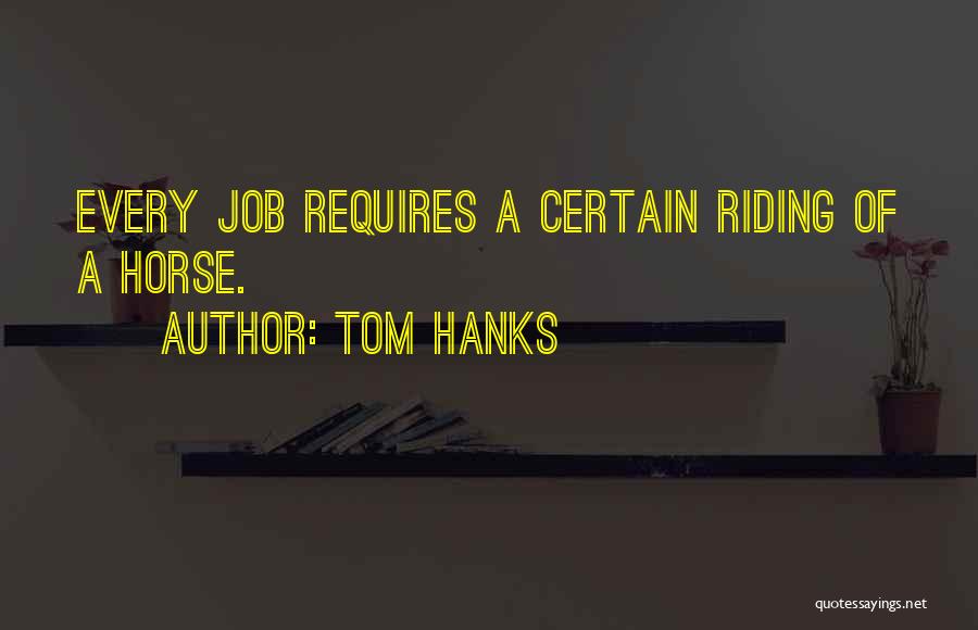 Tom Hanks Quotes: Every Job Requires A Certain Riding Of A Horse.