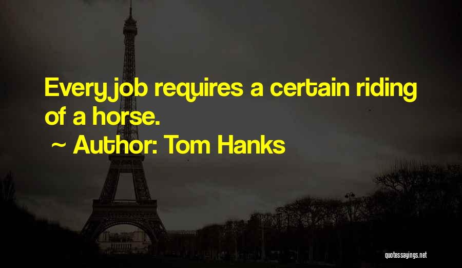 Tom Hanks Quotes: Every Job Requires A Certain Riding Of A Horse.