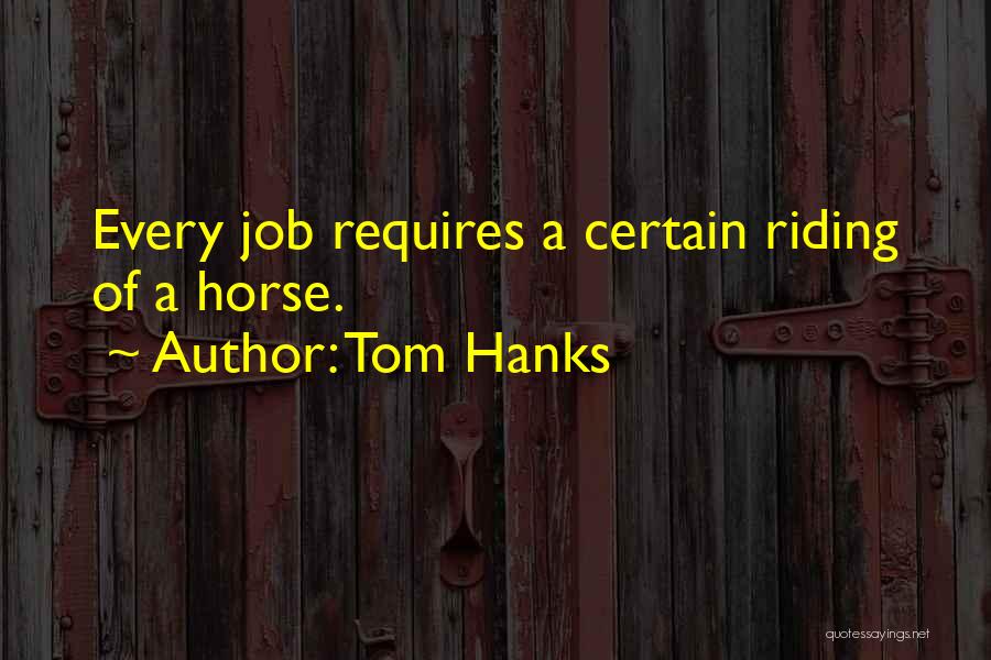 Tom Hanks Quotes: Every Job Requires A Certain Riding Of A Horse.