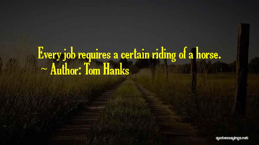 Tom Hanks Quotes: Every Job Requires A Certain Riding Of A Horse.