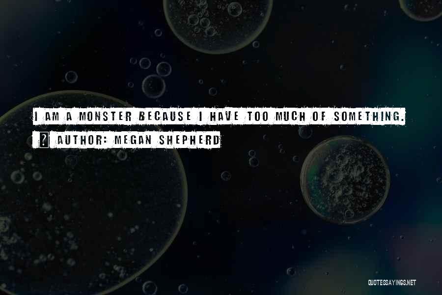 Megan Shepherd Quotes: I Am A Monster Because I Have Too Much Of Something.