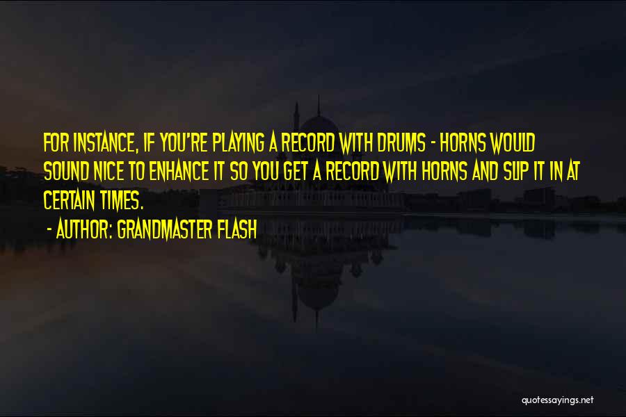 Grandmaster Flash Quotes: For Instance, If You're Playing A Record With Drums - Horns Would Sound Nice To Enhance It So You Get
