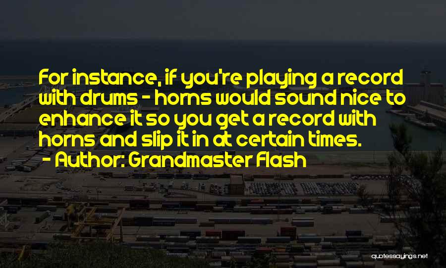Grandmaster Flash Quotes: For Instance, If You're Playing A Record With Drums - Horns Would Sound Nice To Enhance It So You Get