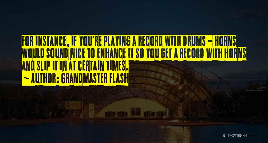 Grandmaster Flash Quotes: For Instance, If You're Playing A Record With Drums - Horns Would Sound Nice To Enhance It So You Get