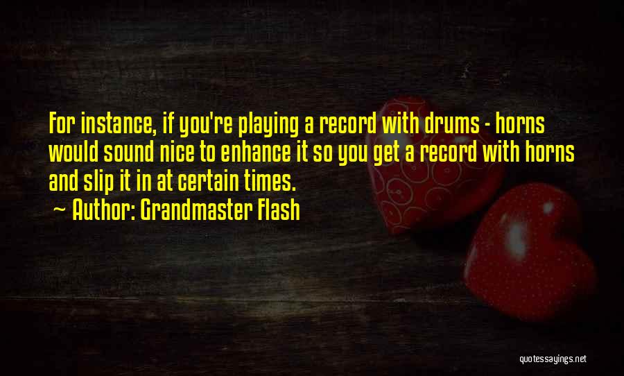 Grandmaster Flash Quotes: For Instance, If You're Playing A Record With Drums - Horns Would Sound Nice To Enhance It So You Get