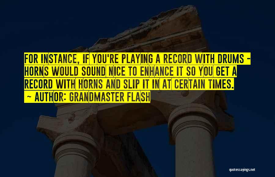 Grandmaster Flash Quotes: For Instance, If You're Playing A Record With Drums - Horns Would Sound Nice To Enhance It So You Get