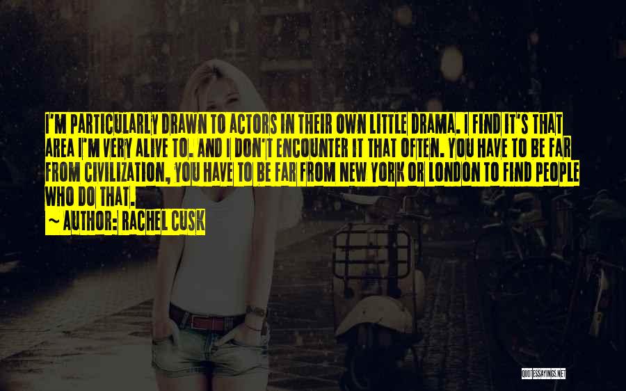 Rachel Cusk Quotes: I'm Particularly Drawn To Actors In Their Own Little Drama. I Find It's That Area I'm Very Alive To. And
