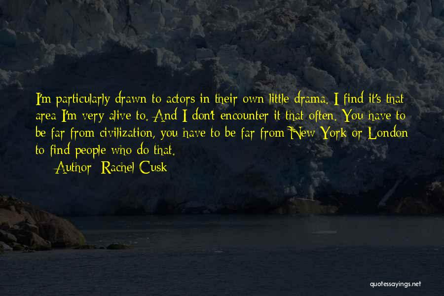 Rachel Cusk Quotes: I'm Particularly Drawn To Actors In Their Own Little Drama. I Find It's That Area I'm Very Alive To. And