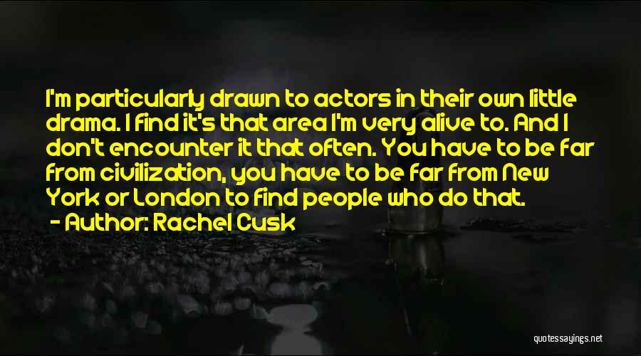 Rachel Cusk Quotes: I'm Particularly Drawn To Actors In Their Own Little Drama. I Find It's That Area I'm Very Alive To. And