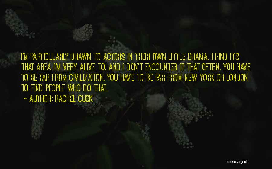 Rachel Cusk Quotes: I'm Particularly Drawn To Actors In Their Own Little Drama. I Find It's That Area I'm Very Alive To. And