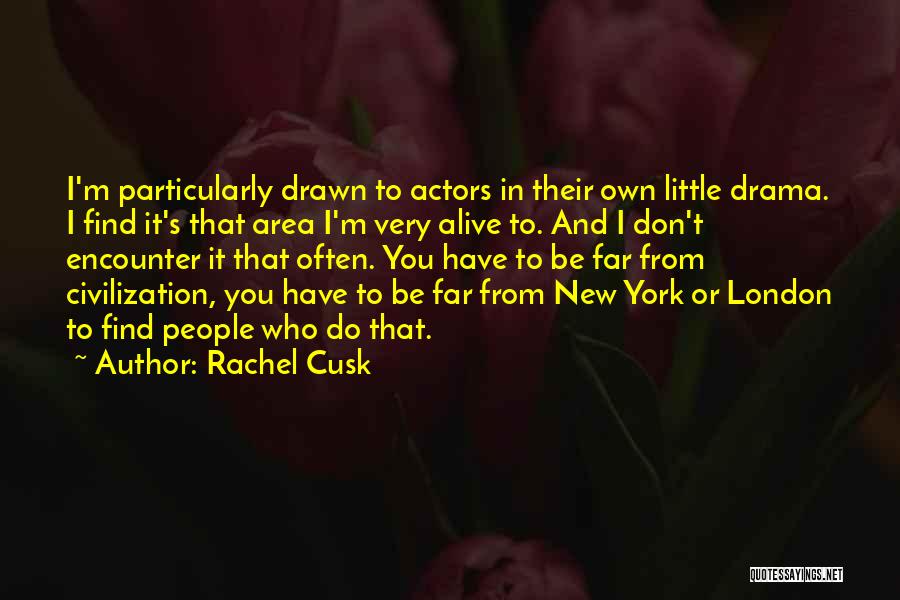 Rachel Cusk Quotes: I'm Particularly Drawn To Actors In Their Own Little Drama. I Find It's That Area I'm Very Alive To. And