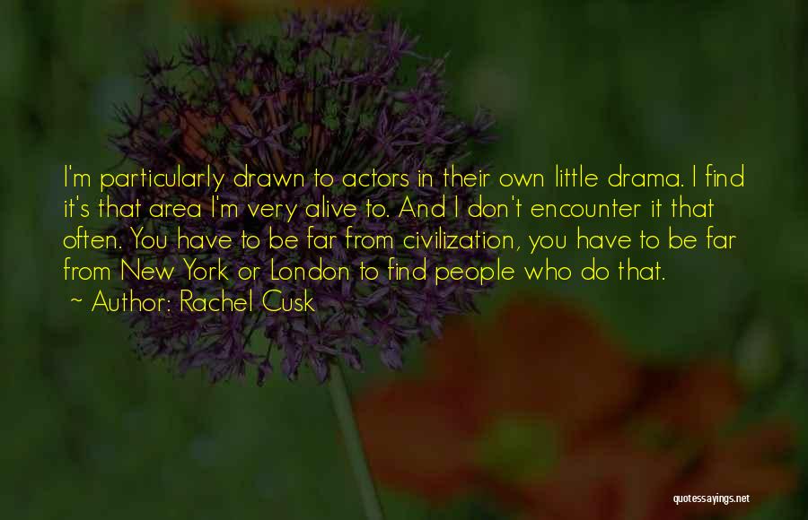 Rachel Cusk Quotes: I'm Particularly Drawn To Actors In Their Own Little Drama. I Find It's That Area I'm Very Alive To. And