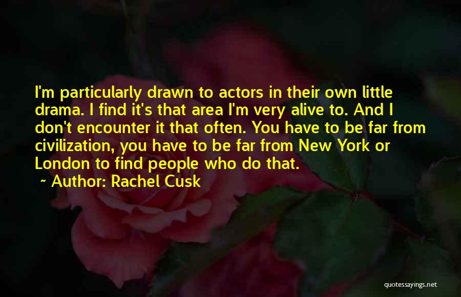 Rachel Cusk Quotes: I'm Particularly Drawn To Actors In Their Own Little Drama. I Find It's That Area I'm Very Alive To. And
