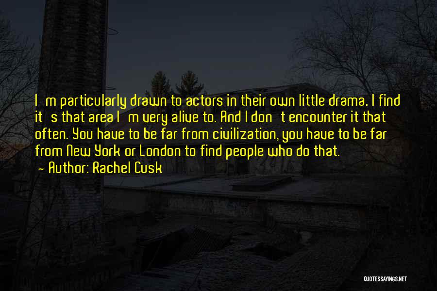 Rachel Cusk Quotes: I'm Particularly Drawn To Actors In Their Own Little Drama. I Find It's That Area I'm Very Alive To. And