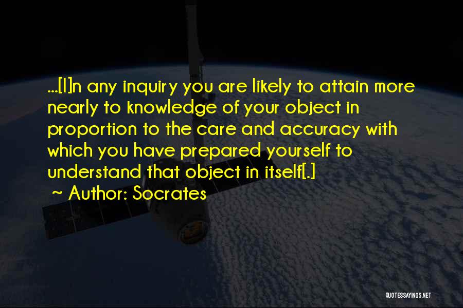 Socrates Quotes: ...[i]n Any Inquiry You Are Likely To Attain More Nearly To Knowledge Of Your Object In Proportion To The Care