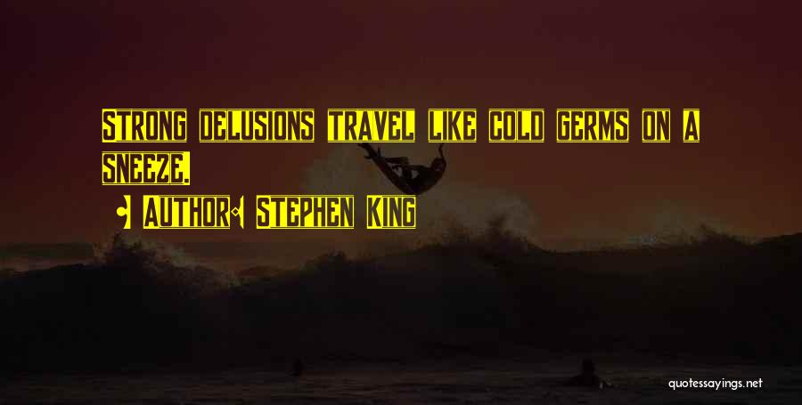 Stephen King Quotes: Strong Delusions Travel Like Cold Germs On A Sneeze.