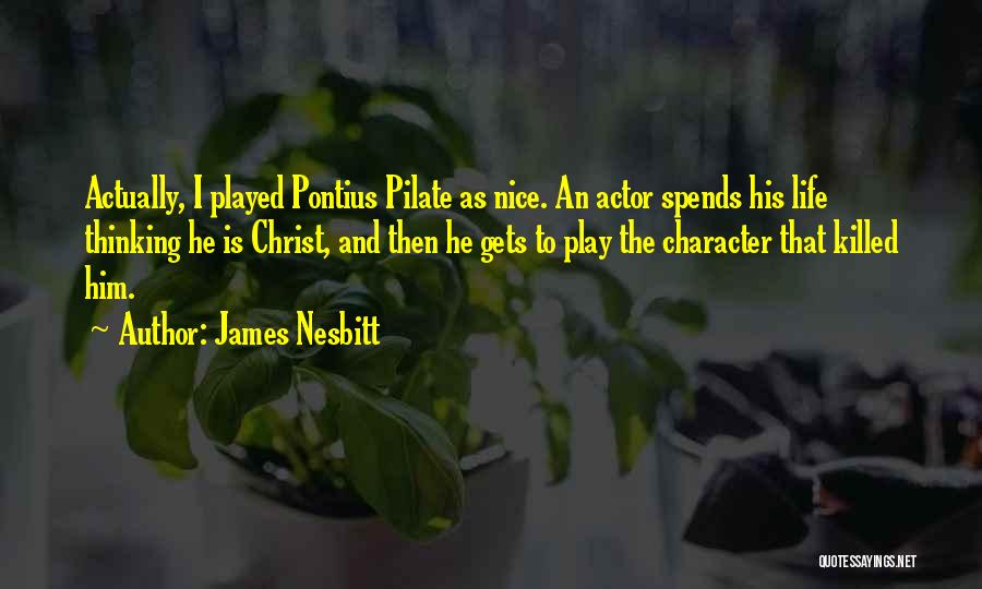 James Nesbitt Quotes: Actually, I Played Pontius Pilate As Nice. An Actor Spends His Life Thinking He Is Christ, And Then He Gets