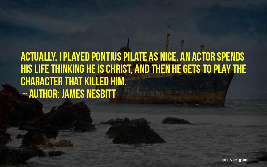 James Nesbitt Quotes: Actually, I Played Pontius Pilate As Nice. An Actor Spends His Life Thinking He Is Christ, And Then He Gets