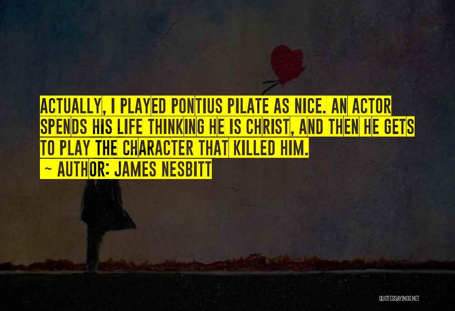 James Nesbitt Quotes: Actually, I Played Pontius Pilate As Nice. An Actor Spends His Life Thinking He Is Christ, And Then He Gets