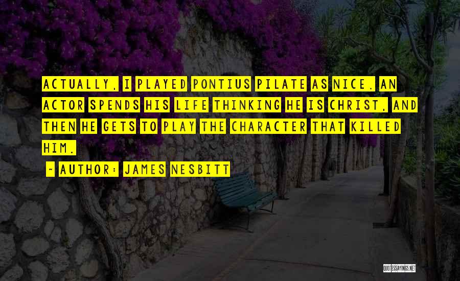 James Nesbitt Quotes: Actually, I Played Pontius Pilate As Nice. An Actor Spends His Life Thinking He Is Christ, And Then He Gets