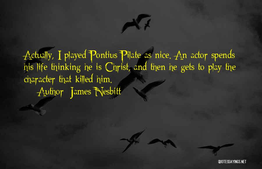 James Nesbitt Quotes: Actually, I Played Pontius Pilate As Nice. An Actor Spends His Life Thinking He Is Christ, And Then He Gets