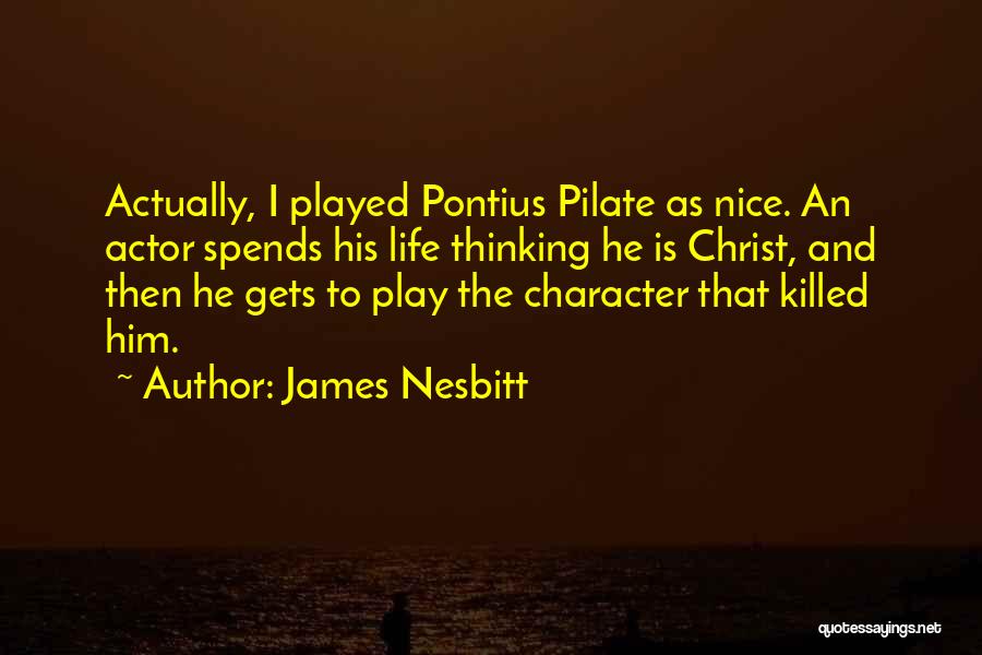 James Nesbitt Quotes: Actually, I Played Pontius Pilate As Nice. An Actor Spends His Life Thinking He Is Christ, And Then He Gets