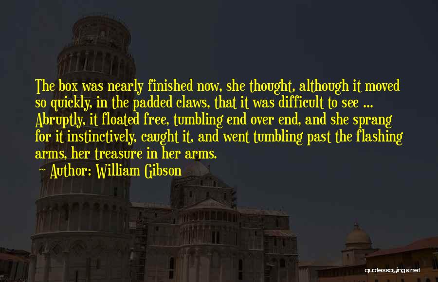William Gibson Quotes: The Box Was Nearly Finished Now, She Thought, Although It Moved So Quickly, In The Padded Claws, That It Was