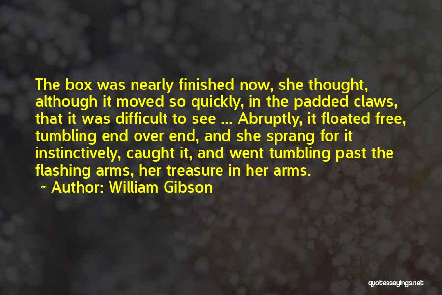 William Gibson Quotes: The Box Was Nearly Finished Now, She Thought, Although It Moved So Quickly, In The Padded Claws, That It Was