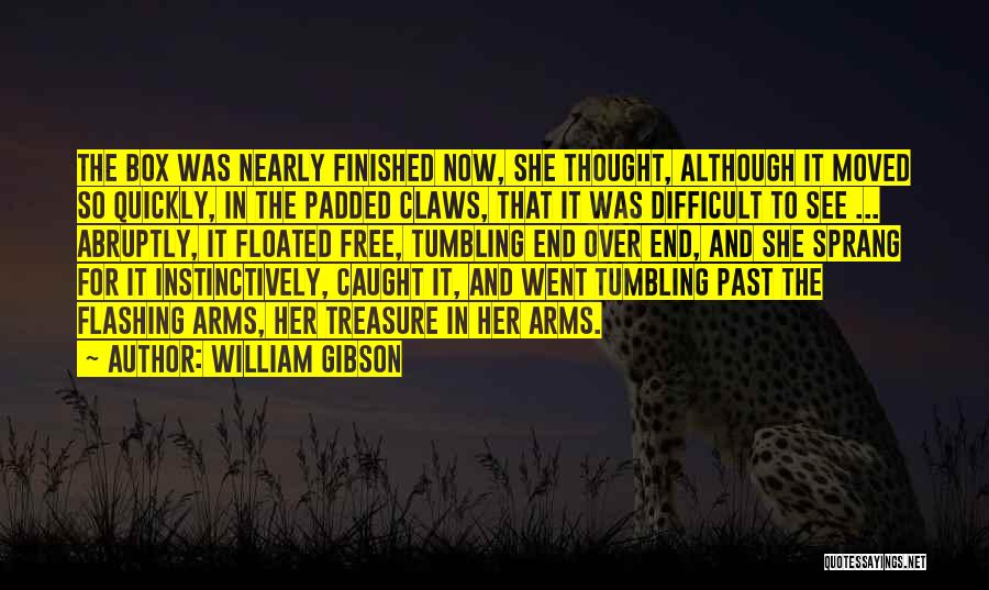 William Gibson Quotes: The Box Was Nearly Finished Now, She Thought, Although It Moved So Quickly, In The Padded Claws, That It Was