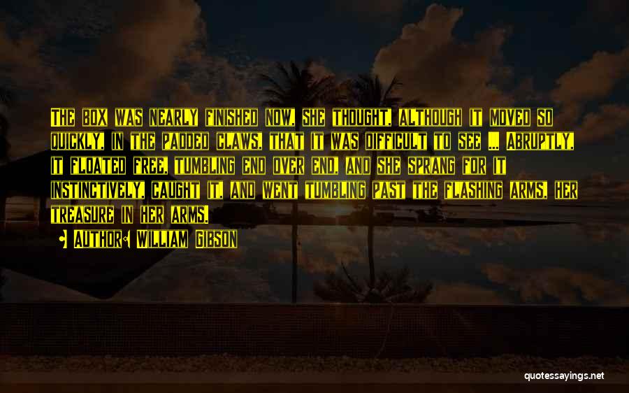 William Gibson Quotes: The Box Was Nearly Finished Now, She Thought, Although It Moved So Quickly, In The Padded Claws, That It Was