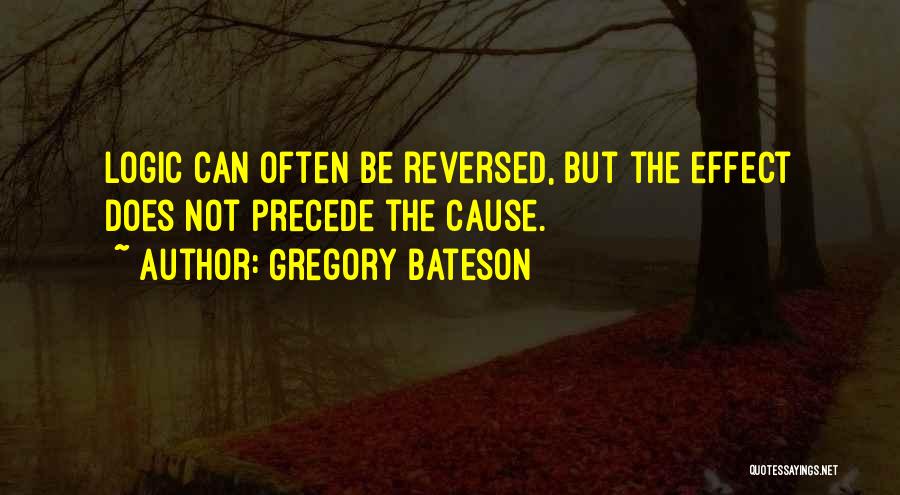 Gregory Bateson Quotes: Logic Can Often Be Reversed, But The Effect Does Not Precede The Cause.