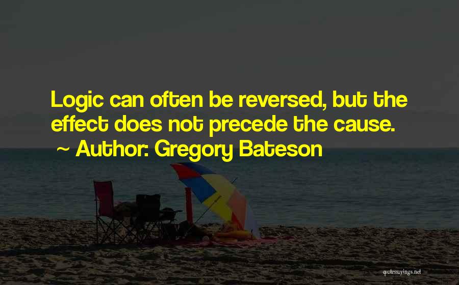 Gregory Bateson Quotes: Logic Can Often Be Reversed, But The Effect Does Not Precede The Cause.